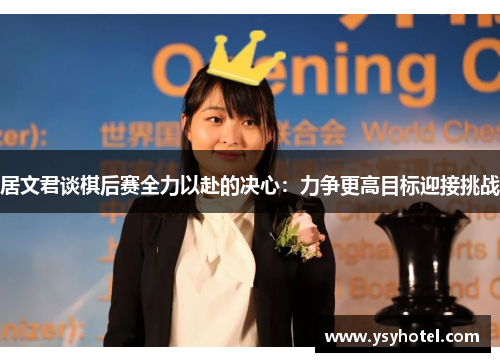 居文君谈棋后赛全力以赴的决心：力争更高目标迎接挑战